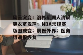 leyu-风云突变！洛杉矶湖人清晨更衣室发声；NBA常规赛版图或变；震撼外界；医务组通报恢复的简单介绍